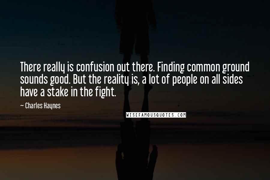 Charles Haynes Quotes: There really is confusion out there. Finding common ground sounds good. But the reality is, a lot of people on all sides have a stake in the fight.