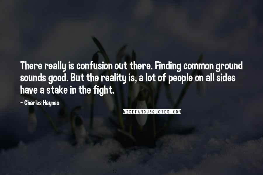 Charles Haynes Quotes: There really is confusion out there. Finding common ground sounds good. But the reality is, a lot of people on all sides have a stake in the fight.