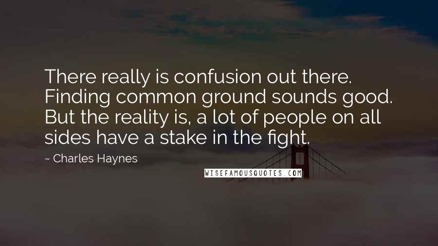 Charles Haynes Quotes: There really is confusion out there. Finding common ground sounds good. But the reality is, a lot of people on all sides have a stake in the fight.