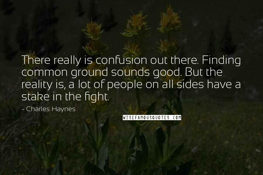 Charles Haynes Quotes: There really is confusion out there. Finding common ground sounds good. But the reality is, a lot of people on all sides have a stake in the fight.