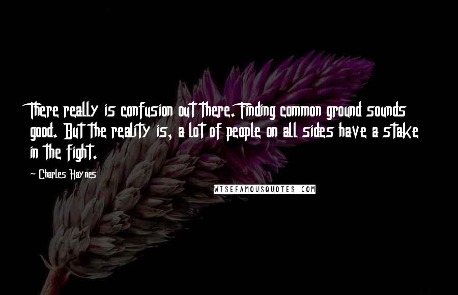 Charles Haynes Quotes: There really is confusion out there. Finding common ground sounds good. But the reality is, a lot of people on all sides have a stake in the fight.