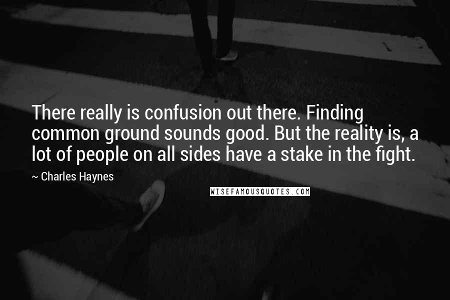 Charles Haynes Quotes: There really is confusion out there. Finding common ground sounds good. But the reality is, a lot of people on all sides have a stake in the fight.