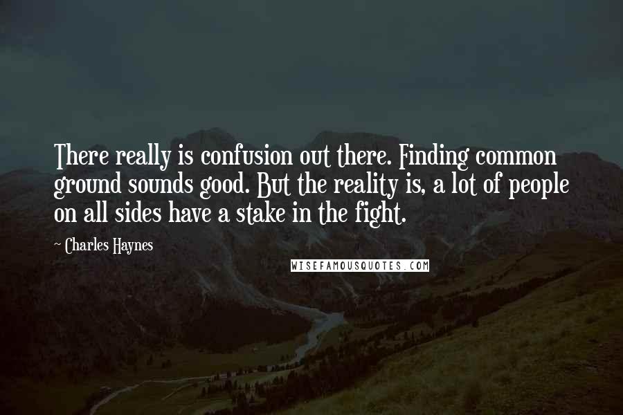 Charles Haynes Quotes: There really is confusion out there. Finding common ground sounds good. But the reality is, a lot of people on all sides have a stake in the fight.