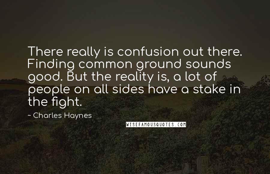 Charles Haynes Quotes: There really is confusion out there. Finding common ground sounds good. But the reality is, a lot of people on all sides have a stake in the fight.