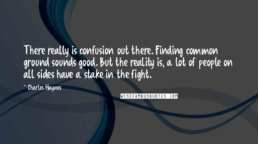 Charles Haynes Quotes: There really is confusion out there. Finding common ground sounds good. But the reality is, a lot of people on all sides have a stake in the fight.