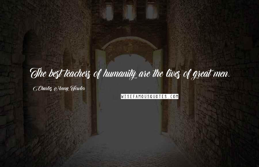 Charles Henry Fowler Quotes: The best teachers of humanity are the lives of great men.