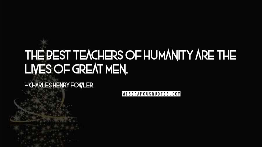 Charles Henry Fowler Quotes: The best teachers of humanity are the lives of great men.