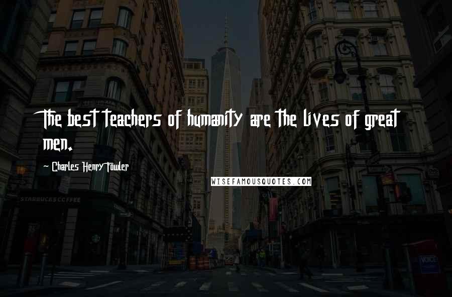 Charles Henry Fowler Quotes: The best teachers of humanity are the lives of great men.