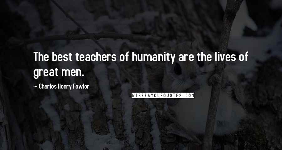 Charles Henry Fowler Quotes: The best teachers of humanity are the lives of great men.