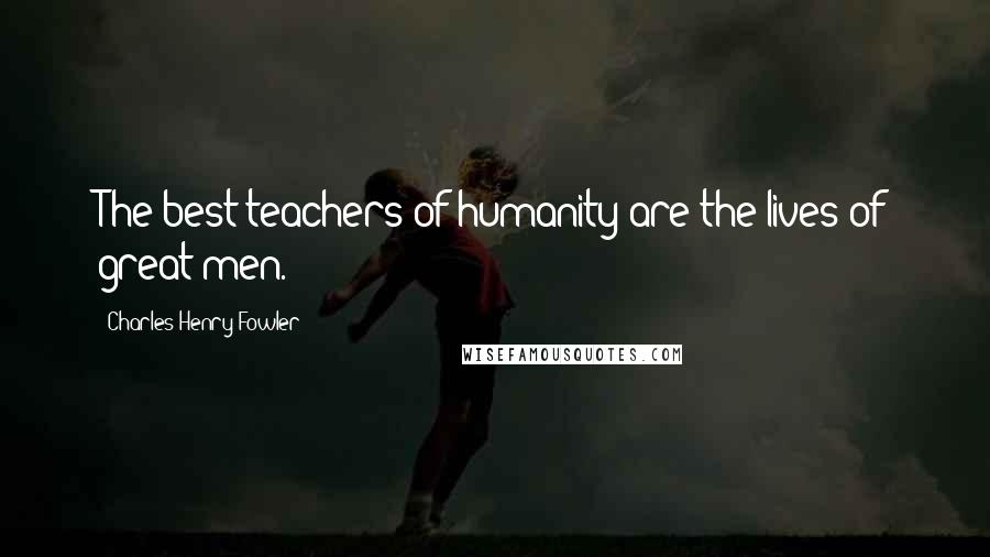 Charles Henry Fowler Quotes: The best teachers of humanity are the lives of great men.