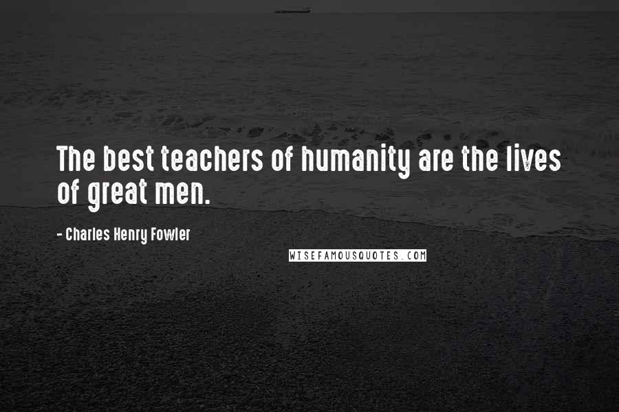 Charles Henry Fowler Quotes: The best teachers of humanity are the lives of great men.