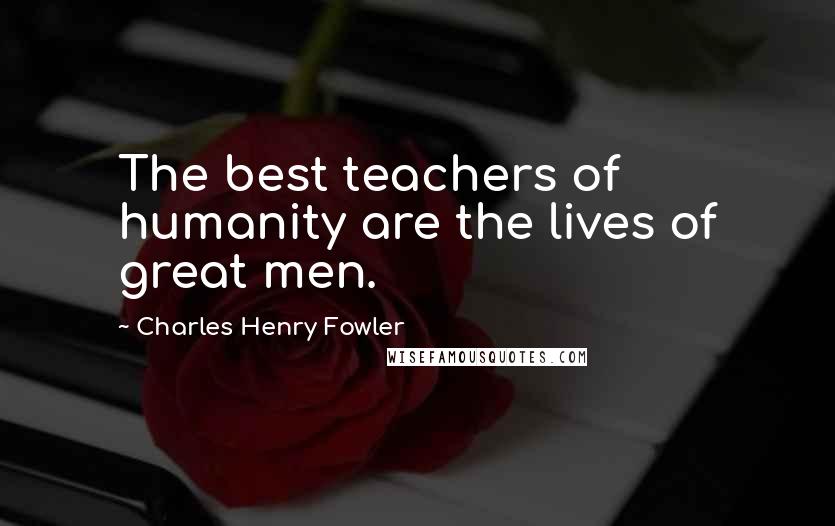 Charles Henry Fowler Quotes: The best teachers of humanity are the lives of great men.