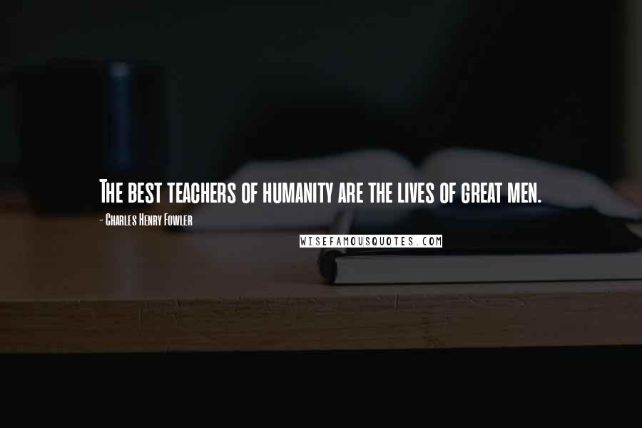 Charles Henry Fowler Quotes: The best teachers of humanity are the lives of great men.