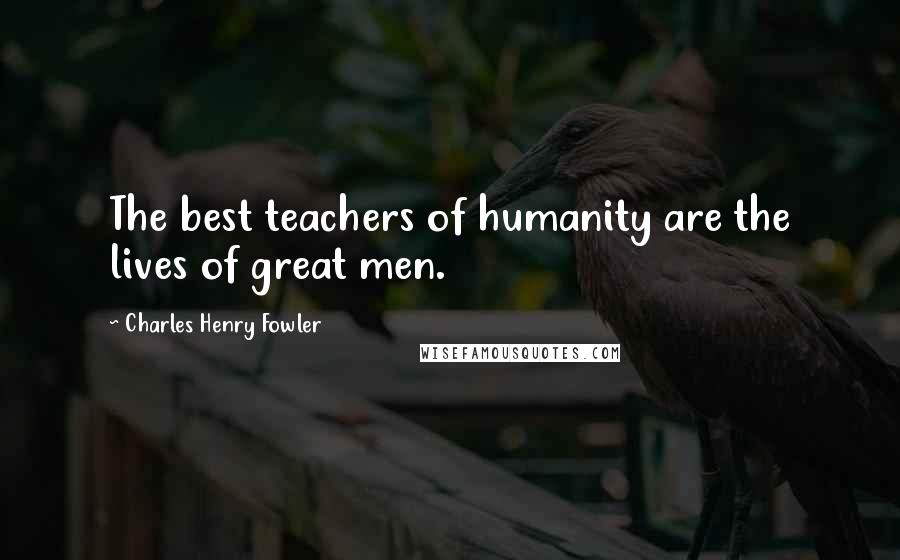 Charles Henry Fowler Quotes: The best teachers of humanity are the lives of great men.