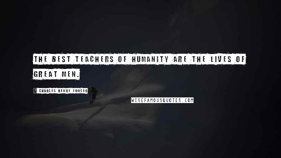 Charles Henry Fowler Quotes: The best teachers of humanity are the lives of great men.