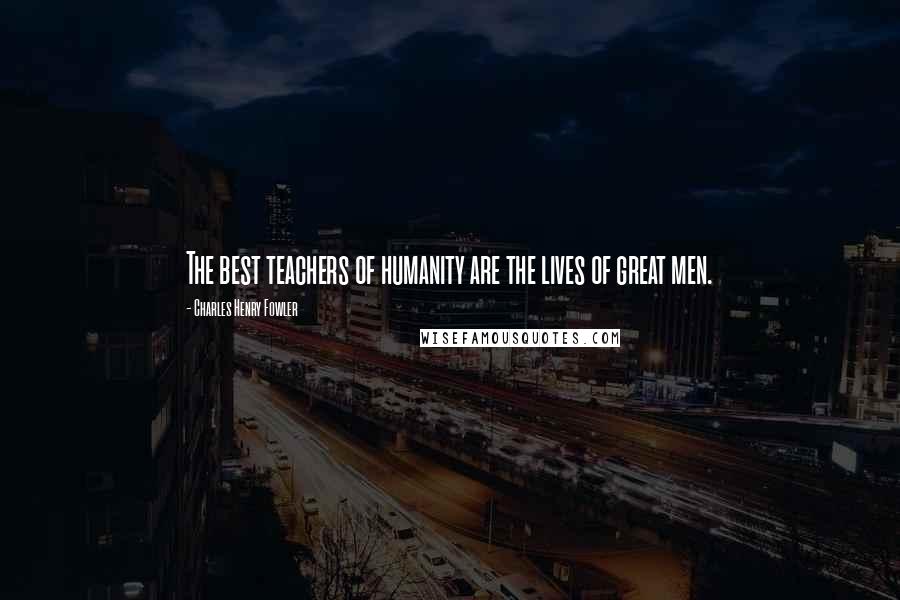 Charles Henry Fowler Quotes: The best teachers of humanity are the lives of great men.