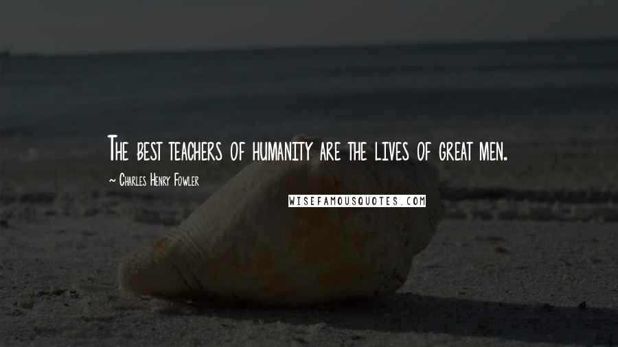 Charles Henry Fowler Quotes: The best teachers of humanity are the lives of great men.