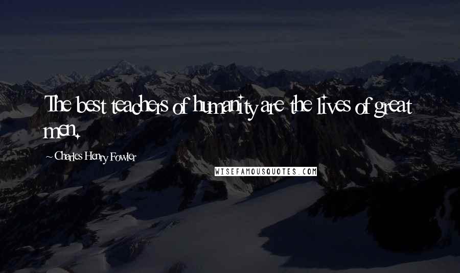 Charles Henry Fowler Quotes: The best teachers of humanity are the lives of great men.