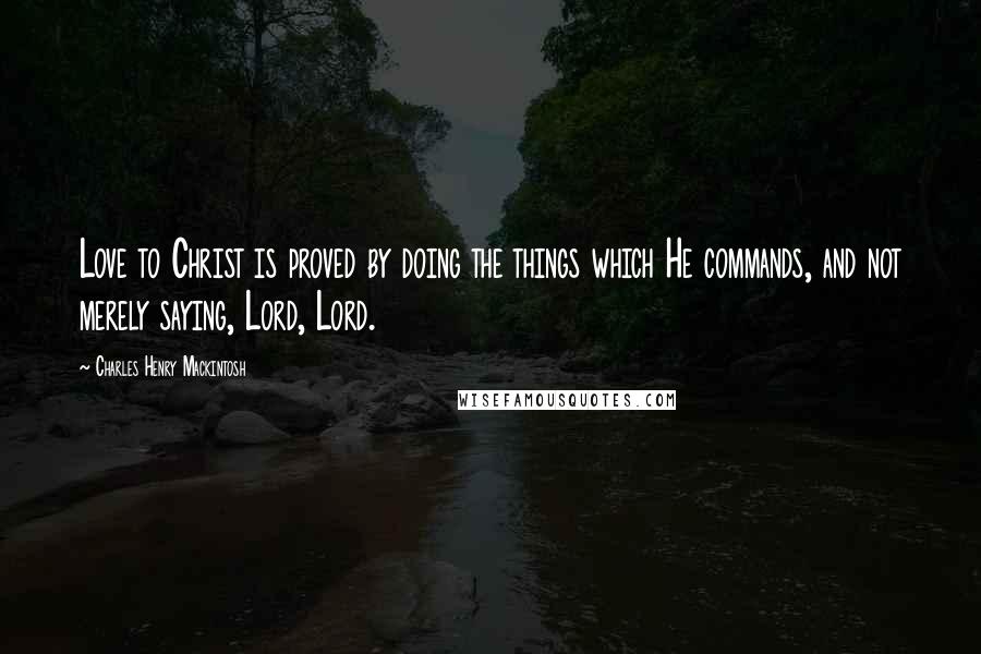 Charles Henry Mackintosh Quotes: Love to Christ is proved by doing the things which He commands, and not merely saying, Lord, Lord.