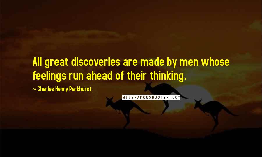 Charles Henry Parkhurst Quotes: All great discoveries are made by men whose feelings run ahead of their thinking.