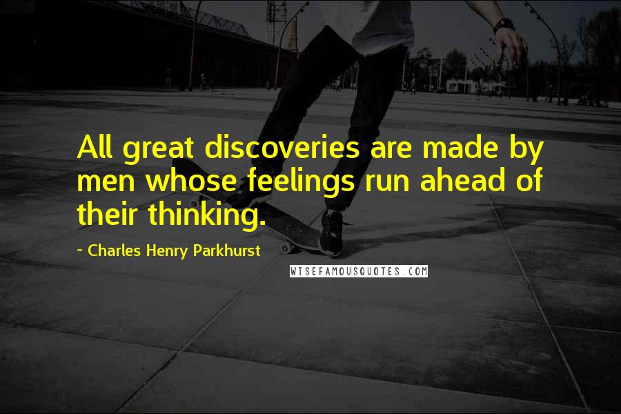 Charles Henry Parkhurst Quotes: All great discoveries are made by men whose feelings run ahead of their thinking.