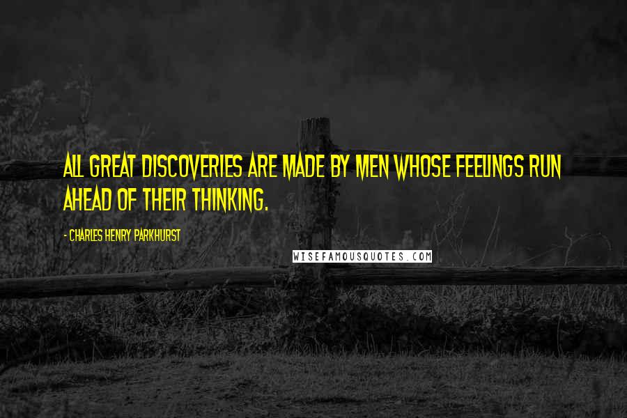 Charles Henry Parkhurst Quotes: All great discoveries are made by men whose feelings run ahead of their thinking.