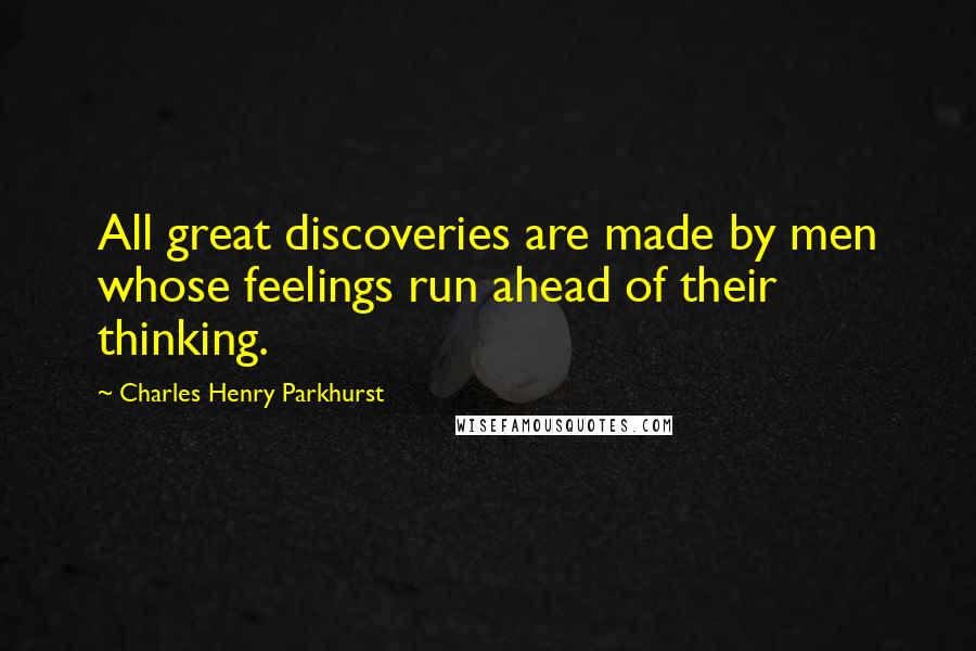 Charles Henry Parkhurst Quotes: All great discoveries are made by men whose feelings run ahead of their thinking.