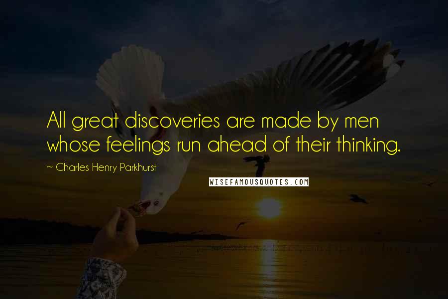 Charles Henry Parkhurst Quotes: All great discoveries are made by men whose feelings run ahead of their thinking.