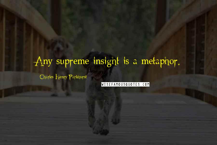 Charles Henry Parkhurst Quotes: Any supreme insight is a metaphor.