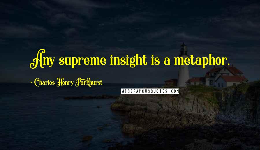 Charles Henry Parkhurst Quotes: Any supreme insight is a metaphor.