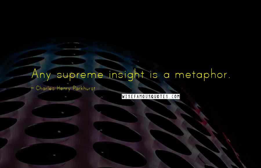 Charles Henry Parkhurst Quotes: Any supreme insight is a metaphor.