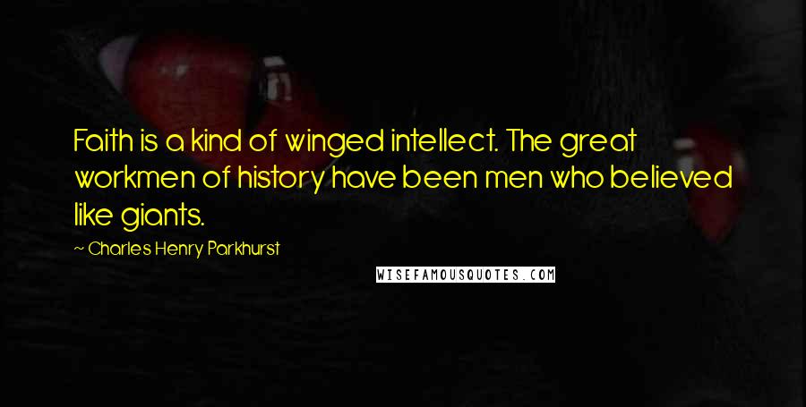 Charles Henry Parkhurst Quotes: Faith is a kind of winged intellect. The great workmen of history have been men who believed like giants.