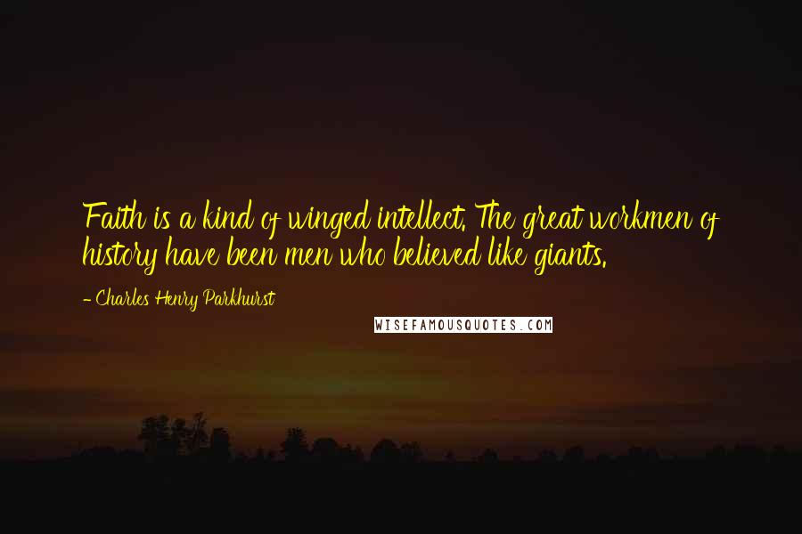 Charles Henry Parkhurst Quotes: Faith is a kind of winged intellect. The great workmen of history have been men who believed like giants.