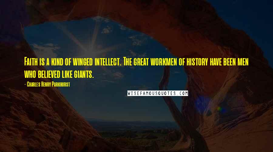 Charles Henry Parkhurst Quotes: Faith is a kind of winged intellect. The great workmen of history have been men who believed like giants.