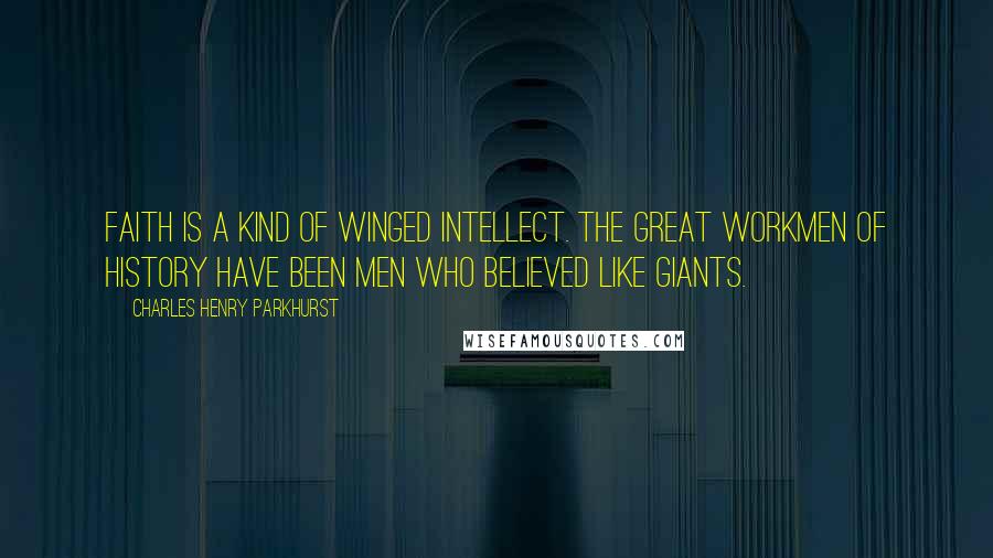 Charles Henry Parkhurst Quotes: Faith is a kind of winged intellect. The great workmen of history have been men who believed like giants.