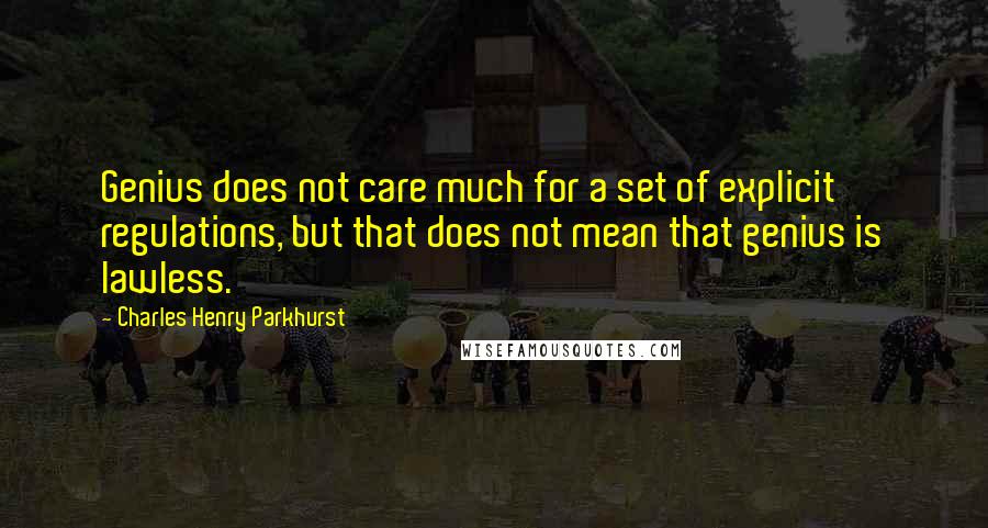 Charles Henry Parkhurst Quotes: Genius does not care much for a set of explicit regulations, but that does not mean that genius is lawless.