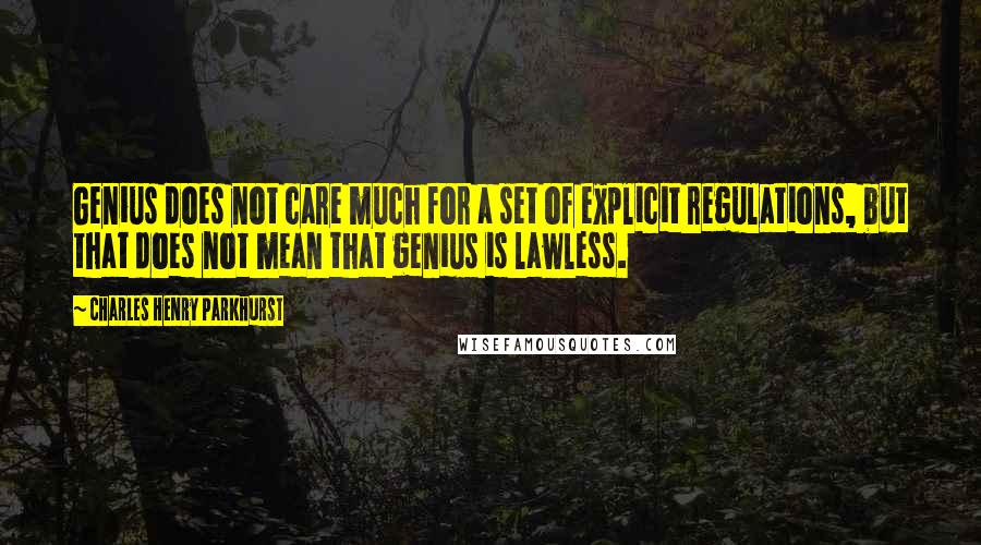 Charles Henry Parkhurst Quotes: Genius does not care much for a set of explicit regulations, but that does not mean that genius is lawless.