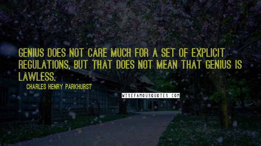 Charles Henry Parkhurst Quotes: Genius does not care much for a set of explicit regulations, but that does not mean that genius is lawless.