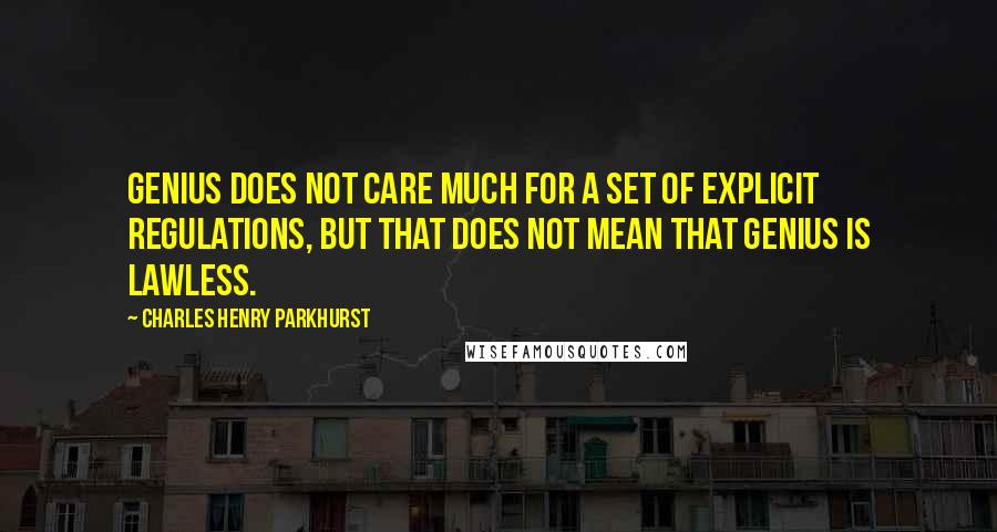 Charles Henry Parkhurst Quotes: Genius does not care much for a set of explicit regulations, but that does not mean that genius is lawless.