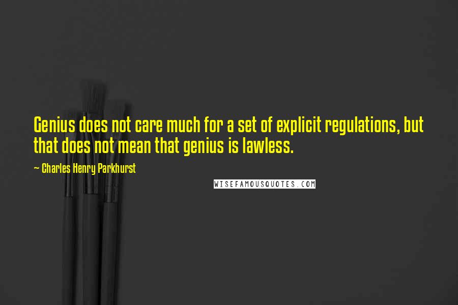 Charles Henry Parkhurst Quotes: Genius does not care much for a set of explicit regulations, but that does not mean that genius is lawless.