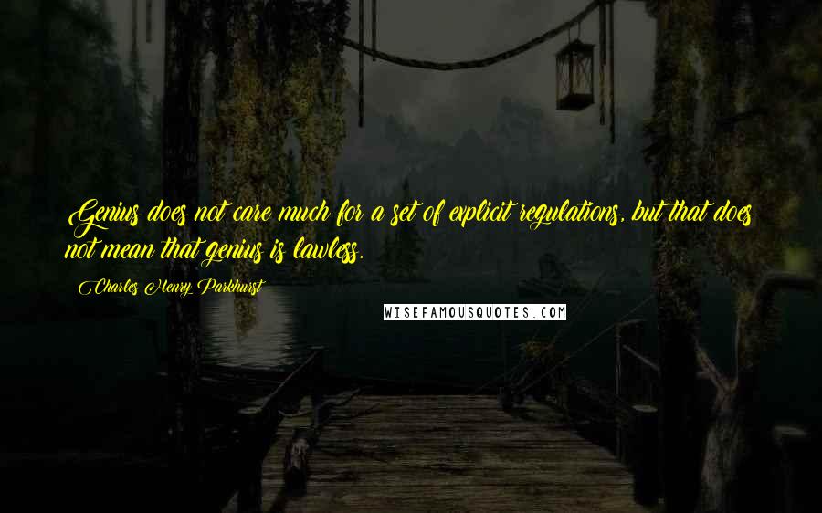 Charles Henry Parkhurst Quotes: Genius does not care much for a set of explicit regulations, but that does not mean that genius is lawless.