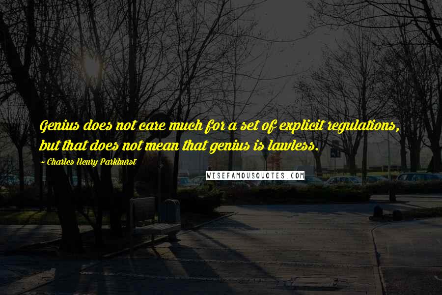 Charles Henry Parkhurst Quotes: Genius does not care much for a set of explicit regulations, but that does not mean that genius is lawless.