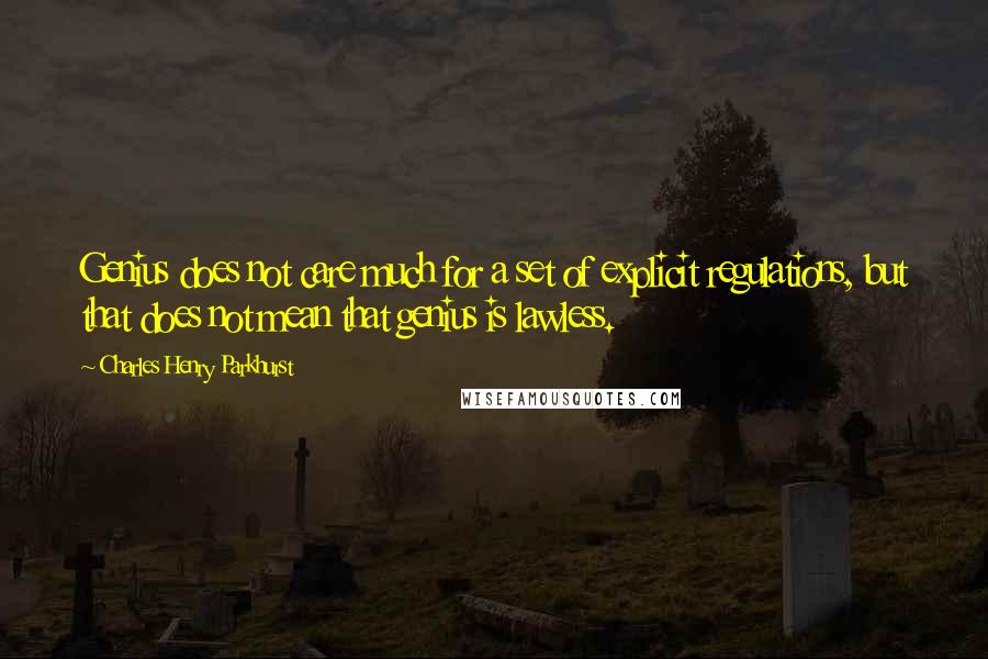 Charles Henry Parkhurst Quotes: Genius does not care much for a set of explicit regulations, but that does not mean that genius is lawless.