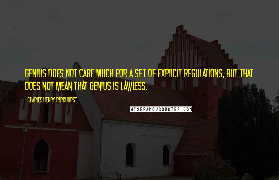 Charles Henry Parkhurst Quotes: Genius does not care much for a set of explicit regulations, but that does not mean that genius is lawless.