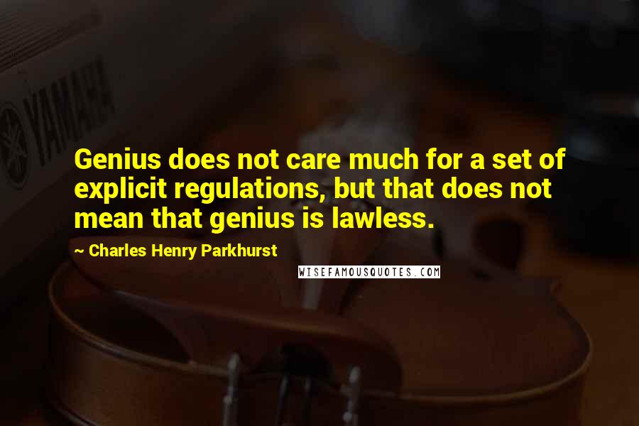 Charles Henry Parkhurst Quotes: Genius does not care much for a set of explicit regulations, but that does not mean that genius is lawless.