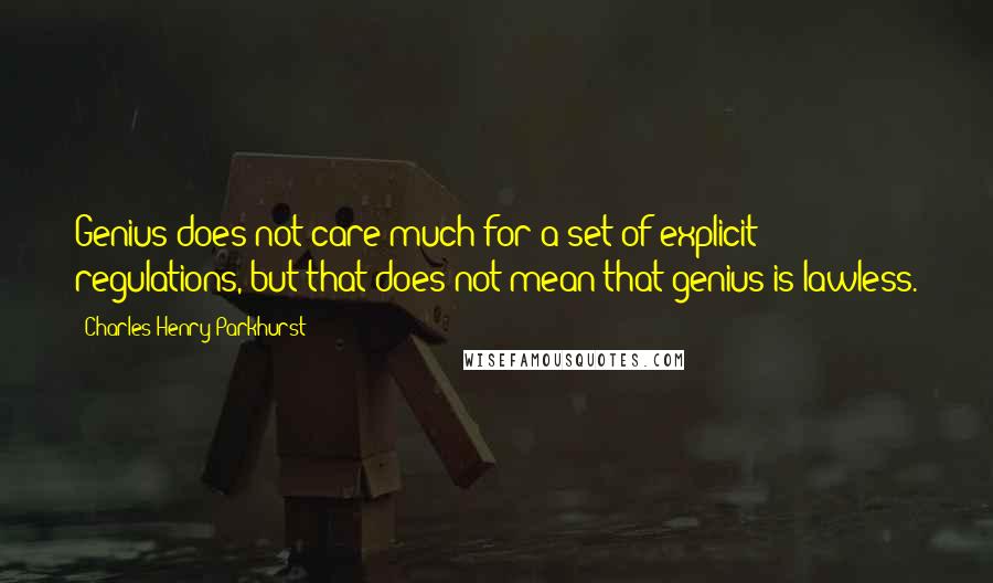 Charles Henry Parkhurst Quotes: Genius does not care much for a set of explicit regulations, but that does not mean that genius is lawless.