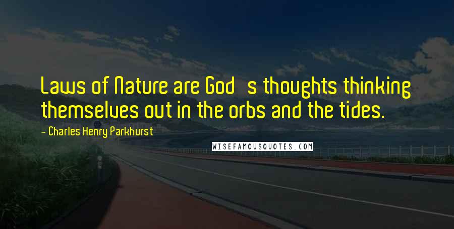 Charles Henry Parkhurst Quotes: Laws of Nature are God's thoughts thinking themselves out in the orbs and the tides.