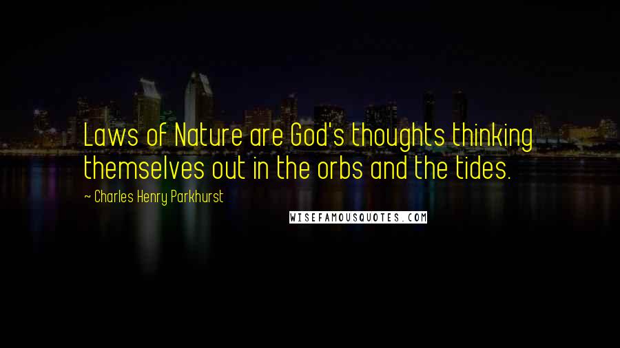 Charles Henry Parkhurst Quotes: Laws of Nature are God's thoughts thinking themselves out in the orbs and the tides.