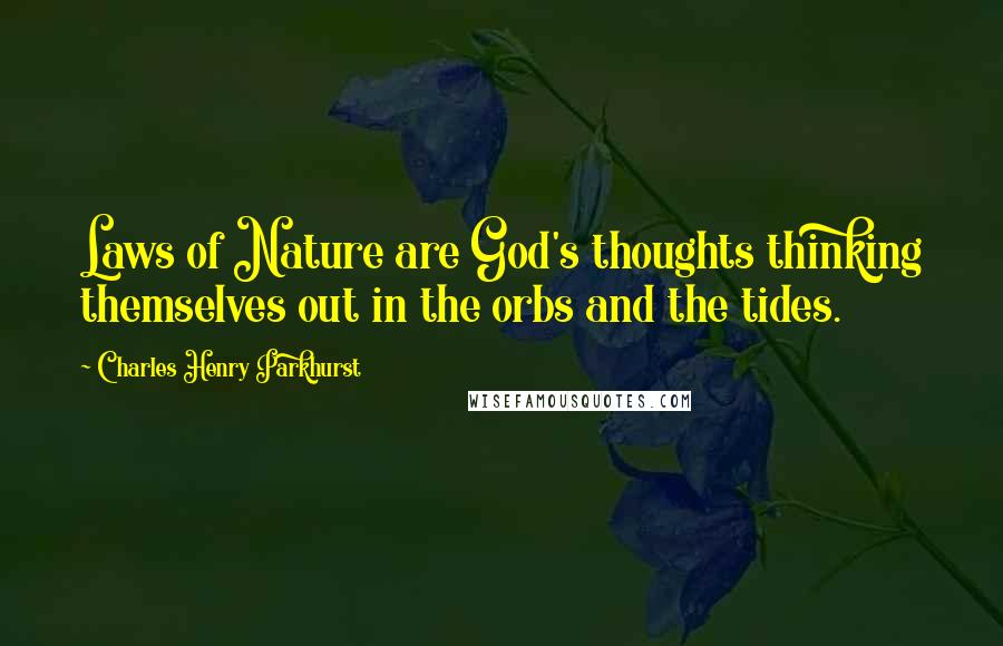 Charles Henry Parkhurst Quotes: Laws of Nature are God's thoughts thinking themselves out in the orbs and the tides.