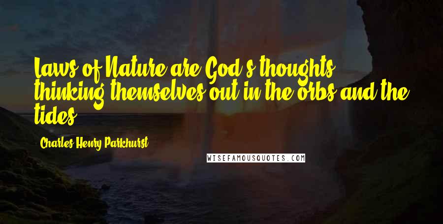 Charles Henry Parkhurst Quotes: Laws of Nature are God's thoughts thinking themselves out in the orbs and the tides.